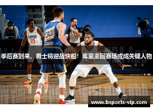 季后赛到来，勇士将迎战快船！库里重回赛场或成关键人物