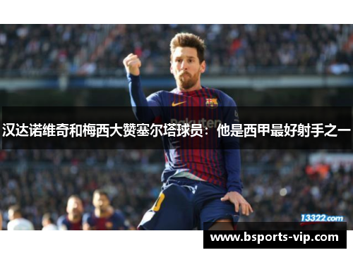 汉达诺维奇和梅西大赞塞尔塔球员：他是西甲最好射手之一