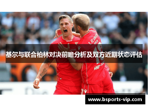 基尔与联合柏林对决前瞻分析及双方近期状态评估