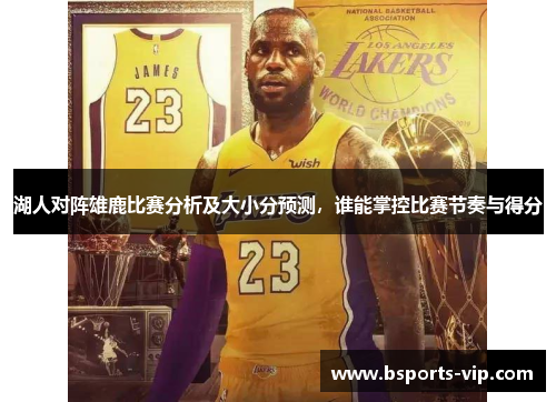 湖人对阵雄鹿比赛分析及大小分预测，谁能掌控比赛节奏与得分